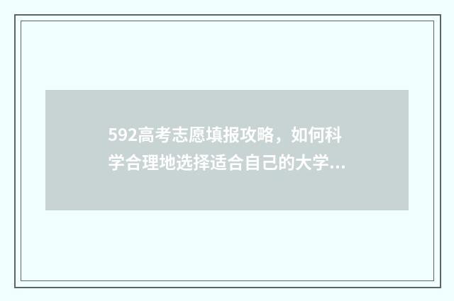 592高考志愿填报攻略，如何科学合理地选择适合自己的大学专业？ 高考理科592
