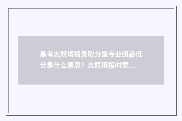 高考志愿填报录取分是专业组最低分是什么意思？志愿填报时要注意 高考志愿填报技巧