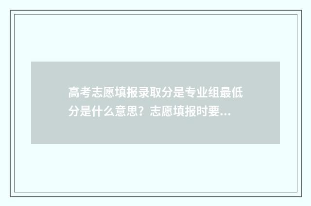 高考志愿填报录取分是专业组最低分是什么意思？志愿填报时要注意 高考志愿填报技巧