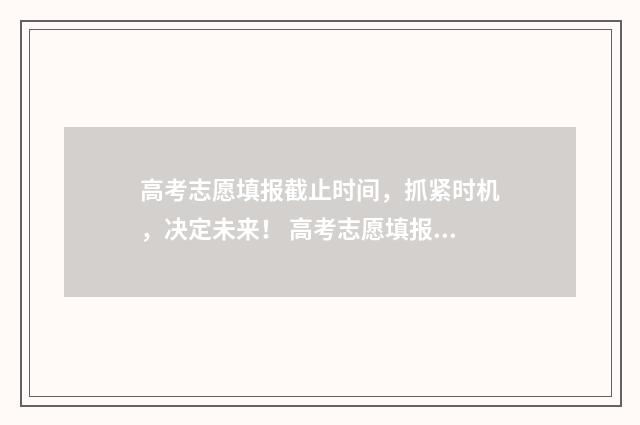 高考志愿填报截止时间，抓紧时机，决定未来！ 高考志愿填报截图方法