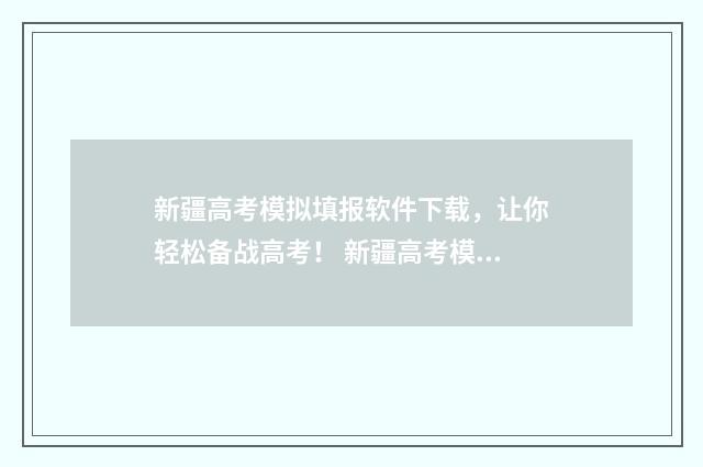 新疆高考模拟填报软件下载，让你轻松备战高考！ 新疆高考模拟填志愿系统