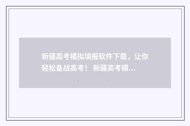 新疆高考模拟填报软件下载，让你轻松备战高考！ 新疆高考模拟填志愿系统