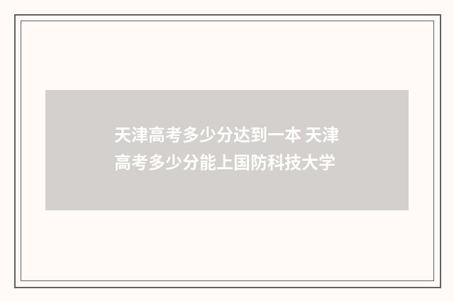 天津高考多少分达到一本 天津高考多少分能上国防科技大学