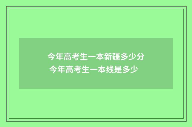 今年高考生一本新疆多少分 今年高考生一本线是多少
