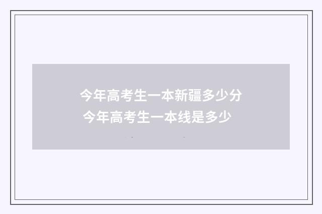 今年高考生一本新疆多少分 今年高考生一本线是多少