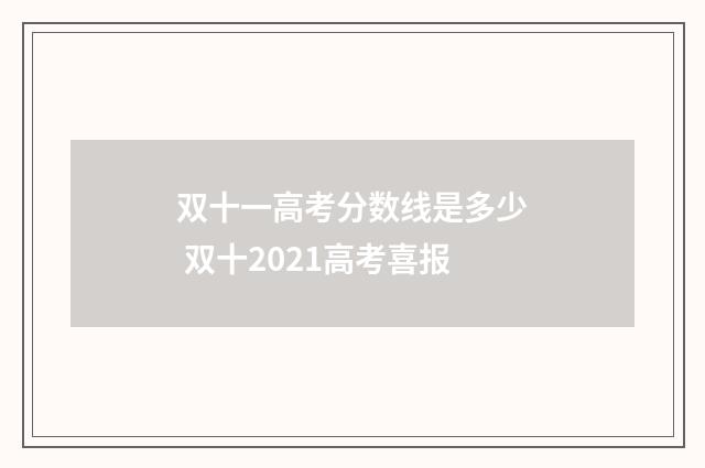 双十一高考分数线是多少 双十2021高考喜报