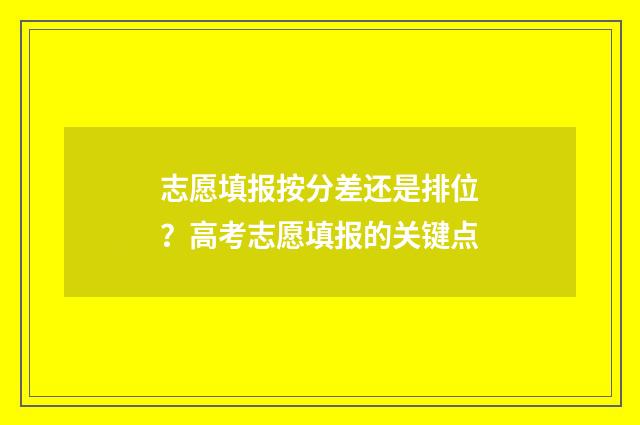 志愿填报按分差还是排位？高考志愿填报的关键点