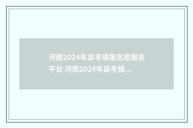 河南2024年高考填报志愿报名平台 河南2024年高考报考人数