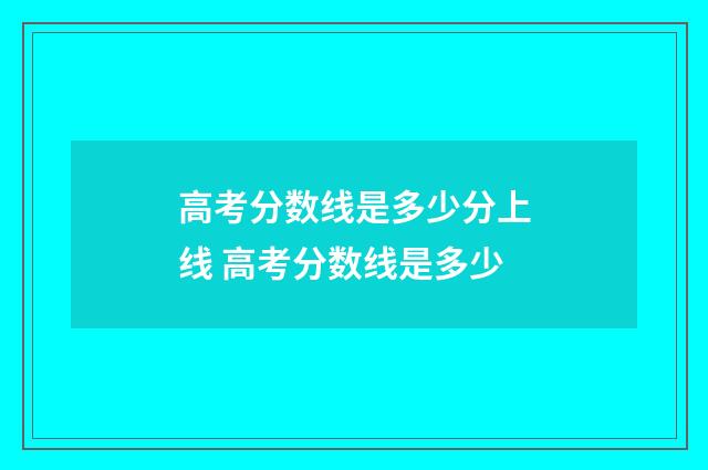 高考分数线是多少分上线 高考分数线是多少