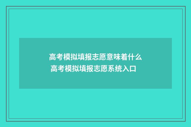 高考模拟填报志愿意味着什么 高考模拟填报志愿系统入口