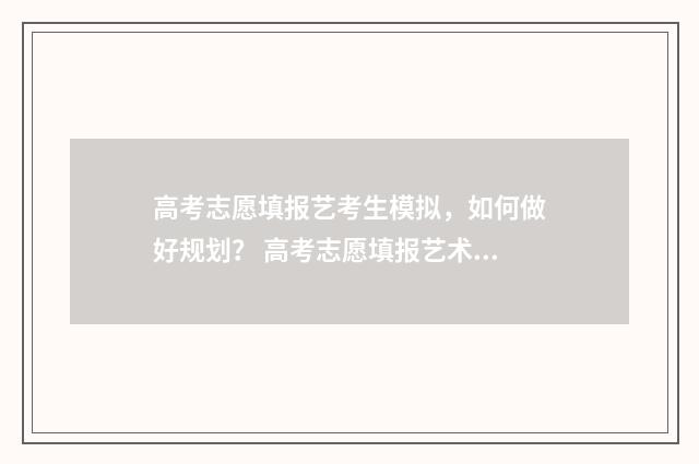 高考志愿填报艺考生模拟，如何做好规划？ 高考志愿填报艺术生软件