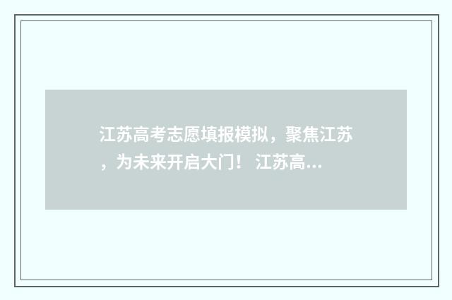 江苏高考志愿填报模拟，聚焦江苏，为未来开启大门！ 江苏高考志愿填报结束后还能查看吗