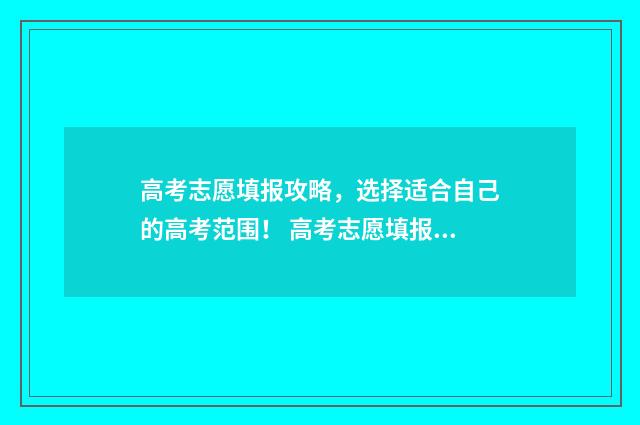 高考志愿填报攻略，选择适合自己的高考范围！ 高考志愿填报攻略学校