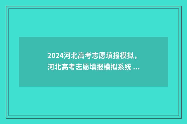 2024河北高考志愿填报模拟，河北高考志愿填报模拟系统 2024河北高考志愿