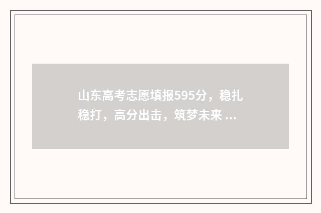 山东高考志愿填报595分，稳扎稳打，高分出击，筑梦未来 山东高考志愿填报怎么填报