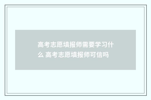 高考志愿填报师需要学习什么 高考志愿填报师可信吗