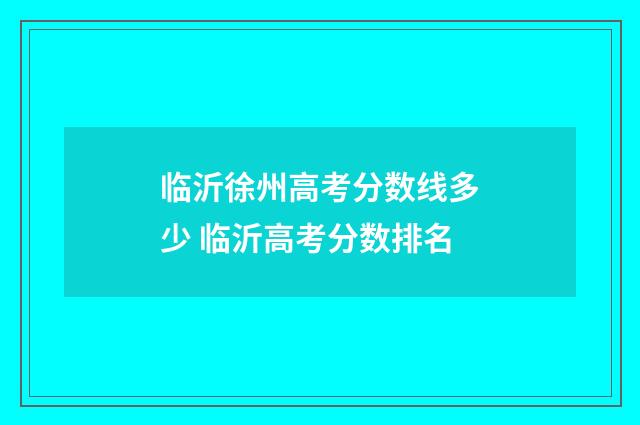 临沂徐州高考分数线多少 临沂高考分数排名