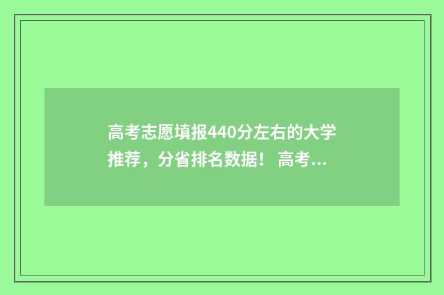 高考志愿填报440分左右的大学推荐，分省排名数据！ 高考志愿填报怎么填报