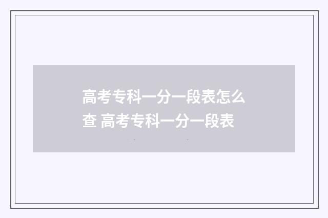 高考专科一分一段表怎么查 高考专科一分一段表