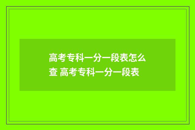 高考专科一分一段表怎么查 高考专科一分一段表