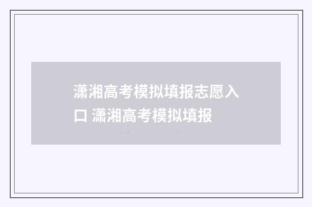 潇湘高考模拟填报志愿入口 潇湘高考模拟填报