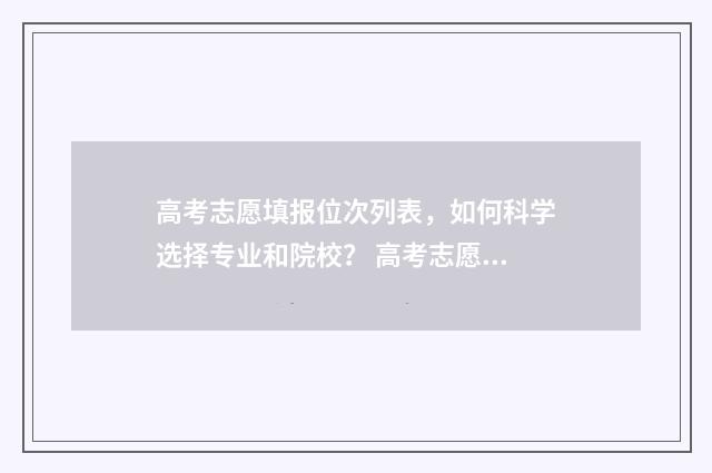 高考志愿填报位次列表，如何科学选择专业和院校？ 高考志愿填报位次梯度
