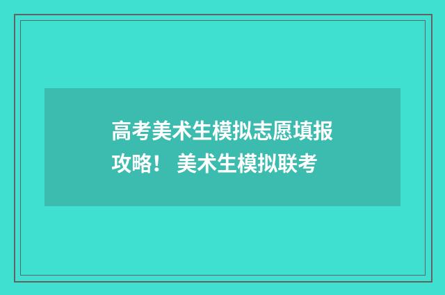 高考美术生模拟志愿填报攻略！ 美术生模拟联考