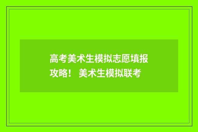高考美术生模拟志愿填报攻略！ 美术生模拟联考