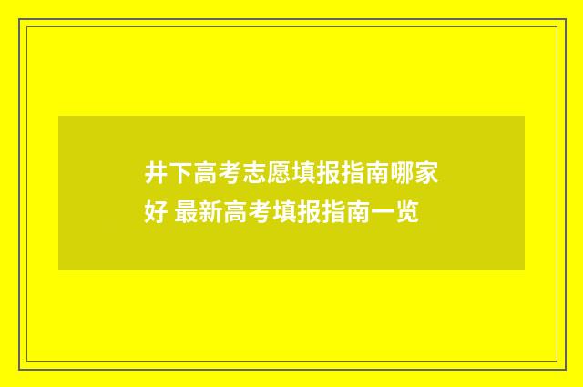 井下高考志愿填报指南哪家好 最新高考填报指南一览