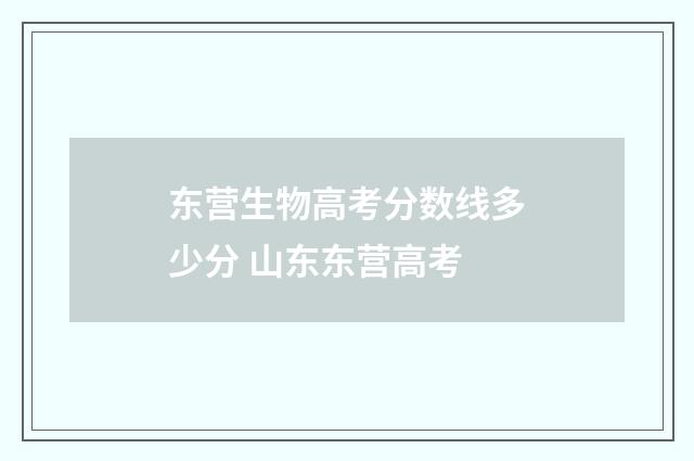 东营生物高考分数线多少分 山东东营高考