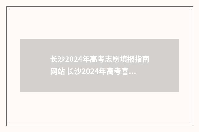 长沙2024年高考志愿填报指南网站 长沙2024年高考喜报