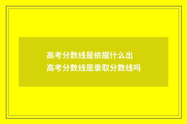 高考分数线是依据什么出 高考分数线是录取分数线吗