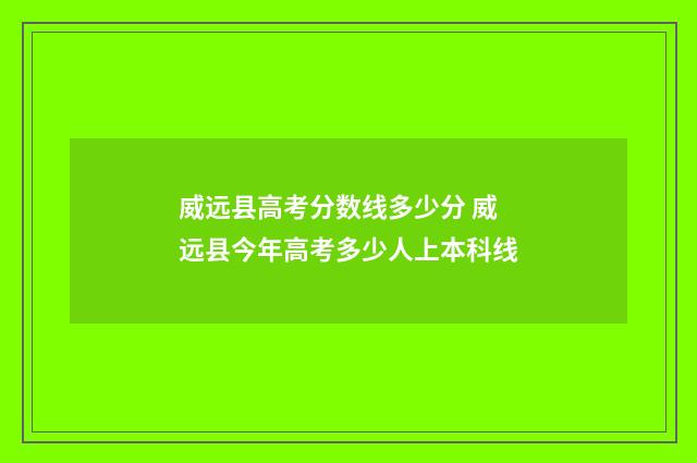威远县高考分数线多少分 威远县今年高考多少人上本科线