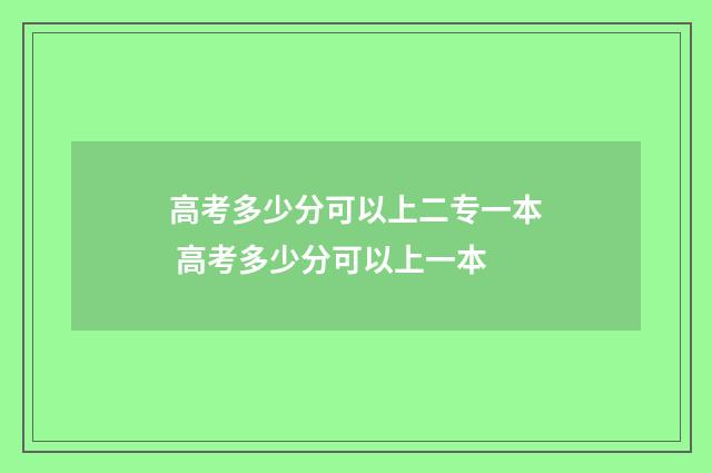 高考多少分可以上二专一本 高考多少分可以上一本