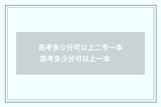 高考多少分可以上二专一本 高考多少分可以上一本