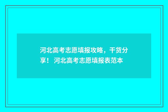 河北高考志愿填报攻略，干货分享！ 河北高考志愿填报表范本