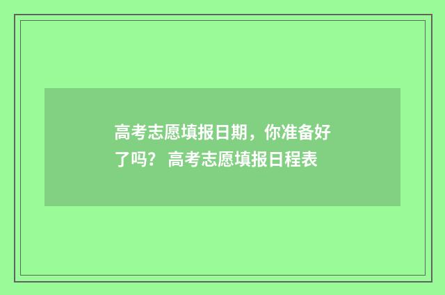 高考志愿填报日期，你准备好了吗？ 高考志愿填报日程表