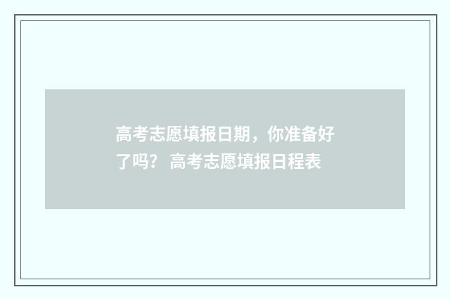 高考志愿填报日期，你准备好了吗？ 高考志愿填报日程表