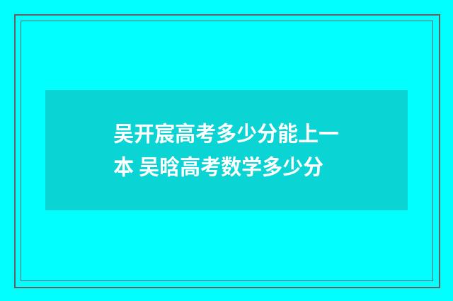 吴开宸高考多少分能上一本 吴晗高考数学多少分