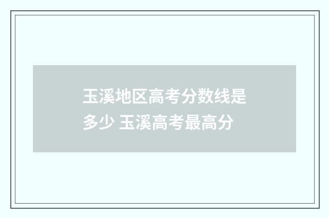 玉溪地区高考分数线是多少 玉溪高考最高分