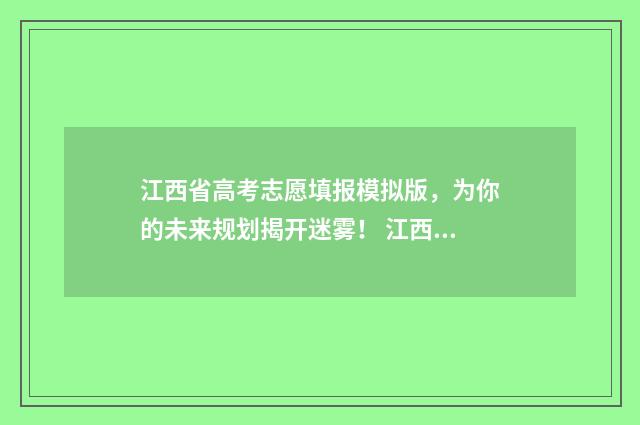 江西省高考志愿填报模拟版，为你的未来规划揭开迷雾！ 江西省大专录取分数线2024