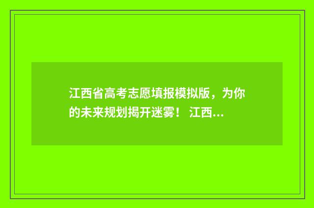 江西省高考志愿填报模拟版，为你的未来规划揭开迷雾！ 江西省大专录取分数线2024