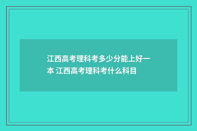 江西高考理科考多少分能上好一本 江西高考理科考什么科目