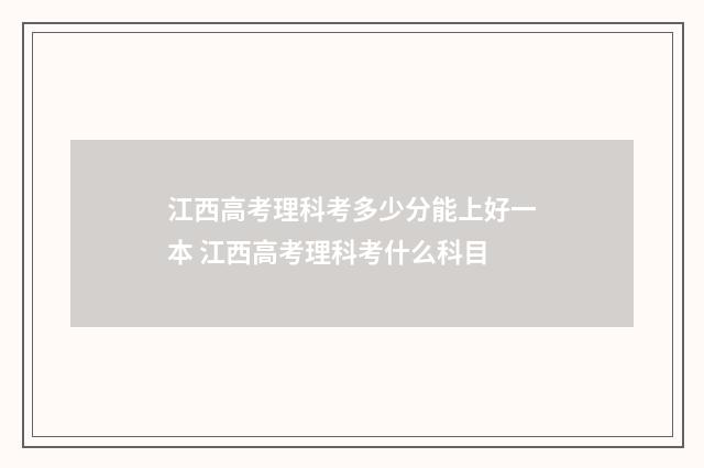 江西高考理科考多少分能上好一本 江西高考理科考什么科目