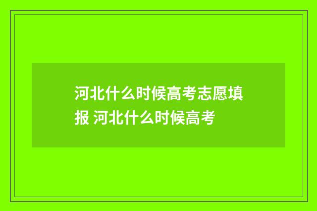 河北什么时候高考志愿填报 河北什么时候高考
