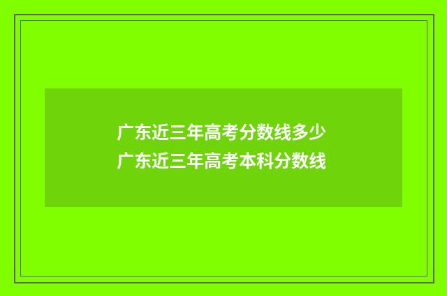 广东近三年高考分数线多少 广东近三年高考本科分数线
