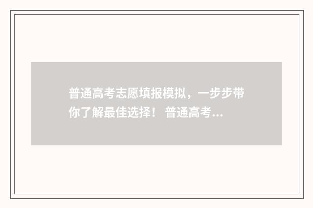 普通高考志愿填报模拟，一步步带你了解最佳选择！ 普通高考志愿填报系统
