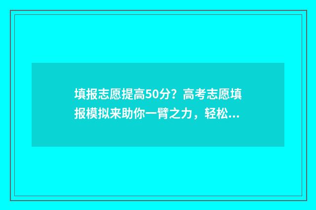 填报志愿提高50分？高考志愿填报模拟来助你一臂之力，轻松涨分！ 志愿填报梯度多少合适