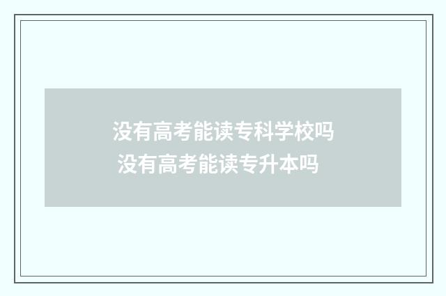 没有高考能读专科学校吗 没有高考能读专升本吗