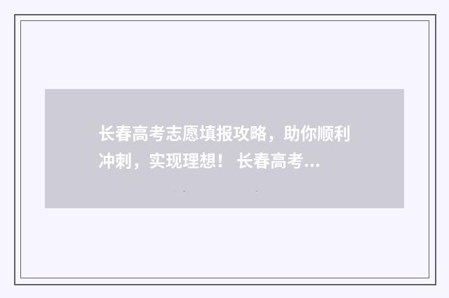 长春高考志愿填报攻略，助你顺利冲刺，实现理想！ 长春高考志愿填报规划师